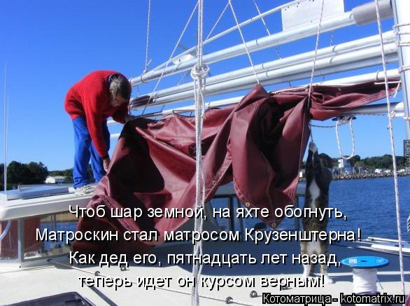 Котоматрица: Чтоб шар земной, на яхте обогнуть, Матроскин стал матросом Крузенштерна! Как дед его, пятнадцать лет назад, теперь идет он курсом верным!