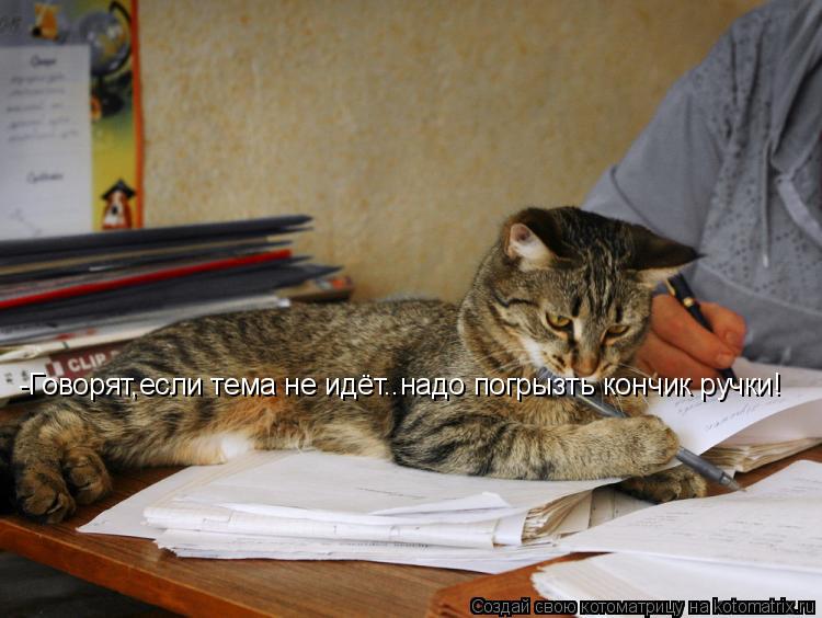 -Говорят,если тема не идёт..надо погрызть кончик ручки!... Котоматрица: -Говорят,если тема не идёт..надо погрызть кончик ручки!