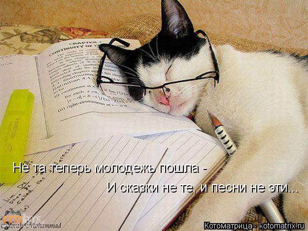 Не та теперь молодежь пошла - И сказки не те, и песни не эти...... Котоматрица: Не та теперь молодежь пошла - И сказки не те, и песни не эти...