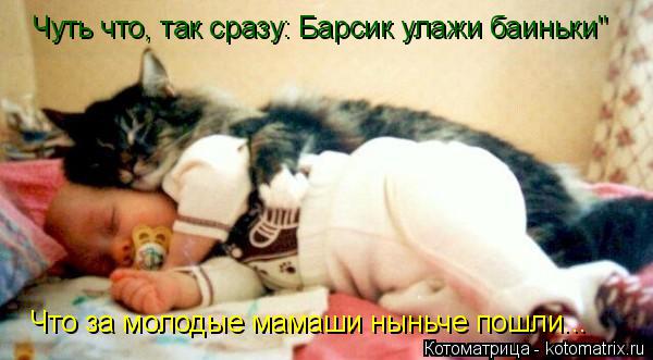 Чуть что, так сразу: Барсик улажи баиньки" Что за молодые мамаши ныньче пошли...... Котоматрица: Чуть что, так сразу: Барсик улажи баиньки" Что за молодые мамаши ныньче пошли...