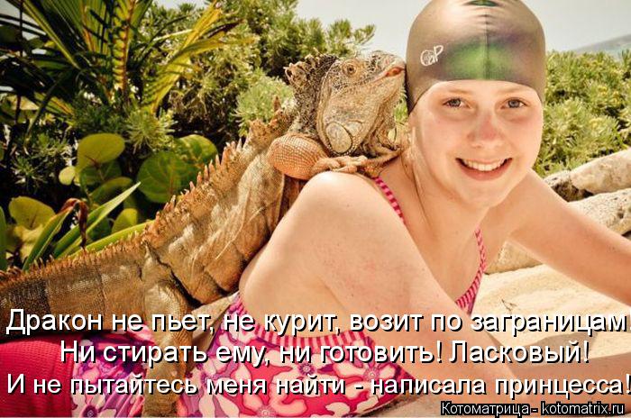 Котоматрица: Ни стирать ему, ни готовить! Ласковый! И не пытайтесь меня найти - написала принцесса! Дракон не пьет, не курит, возит по заграницам!