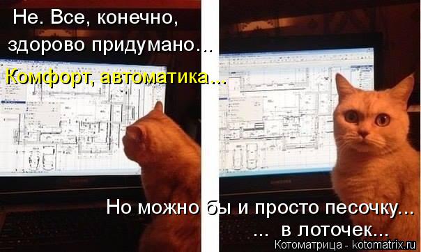 Котоматрица: Не. Все, конечно,  здорово придумано... Комфорт, автоматика... Но можно бы и просто песочку... ...  в лоточек...