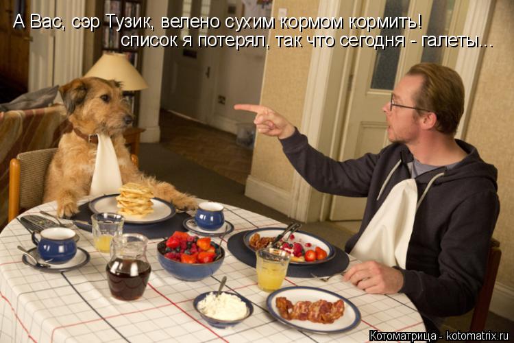 А Вас, сэр Тузик, велено сухим кормом кормить! список я потерял, так что сегодня - галеты...... Котоматрица: А Вас, сэр Тузик, велено сухим кормом кормить! список я потерял, так что сегодня - галеты...