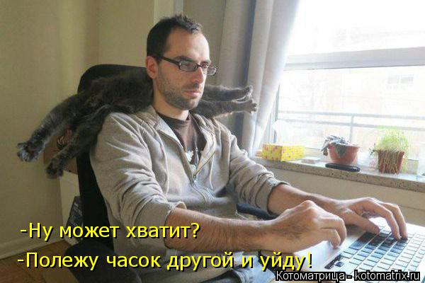 -Ну может хватит? -Полежу часок другой и уйду!... Котоматрица: -Ну может хватит? -Полежу часок другой и уйду!