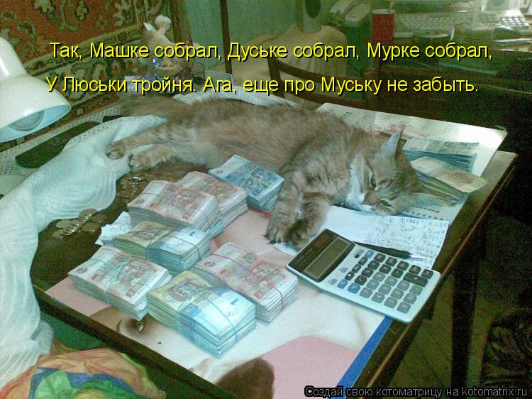 Так, Машке собрал, Дуське собрал, Мурке собрал, У Люськи тройня. Ага, еще про Муську не забыть.... Котоматрица: Так, Машке собрал, Дуське собрал, Мурке собрал, У Люськи тройня. Ага, еще про Муську не забыть.