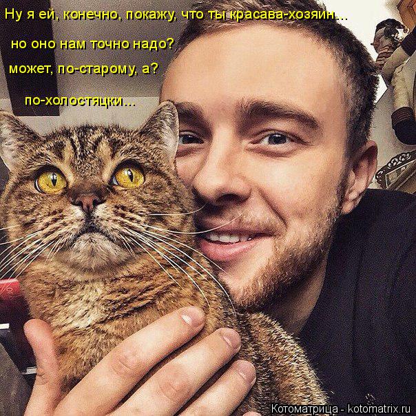 Ну я ей, конечно, покажу, что ты красава-хозяин... но оно нам точно надо? может, по-старому, а? по-хо... Котоматрица: Ну я ей, конечно, покажу, что ты красава-хозяин... но оно нам точно надо? может, по-старому, а? по-холостяцки...