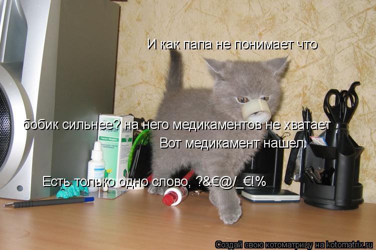 И как папа не понимает что бобик сильнее? на него медикаментов не хватает Вот медикамент нашел. Ест... Котоматрица: И как папа не понимает что бобик сильнее? на него медикаментов не хватает Вот медикамент нашел. Есть только одно слово, ?&€@/_€!%