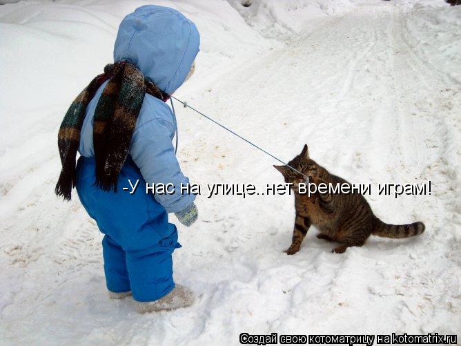-У нас на улице..нет времени играм!... Котоматрица: -У нас на улице..нет времени играм!