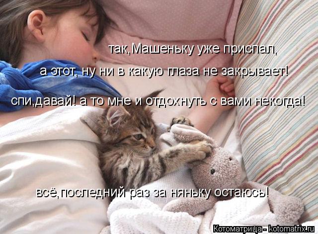 а этот, ну ни в какую глаза не закрывает! так,Машеньку уже приспал, спи,давай! а то мне и отдохнуть с... Котоматрица: а этот, ну ни в какую глаза не закрывает! так,Машеньку уже приспал, спи,давай! а то мне и отдохнуть с вами некогда! всё,последний раз за няньку