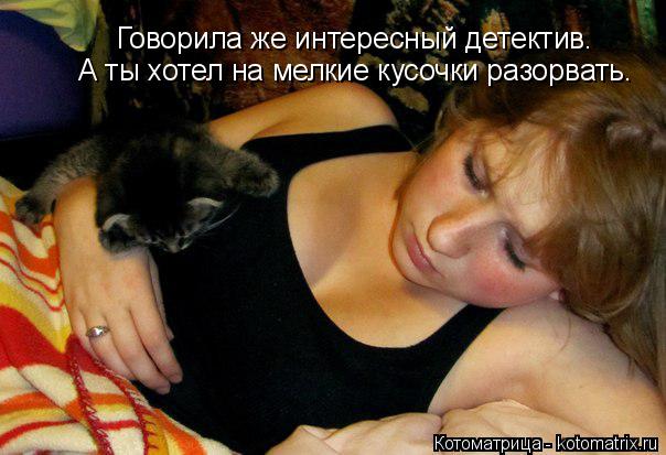 Говорила же интересный детектив. А ты хотел на мелкие кусочки разорвать.... Котоматрица: Говорила же интересный детектив. А ты хотел на мелкие кусочки разорвать.