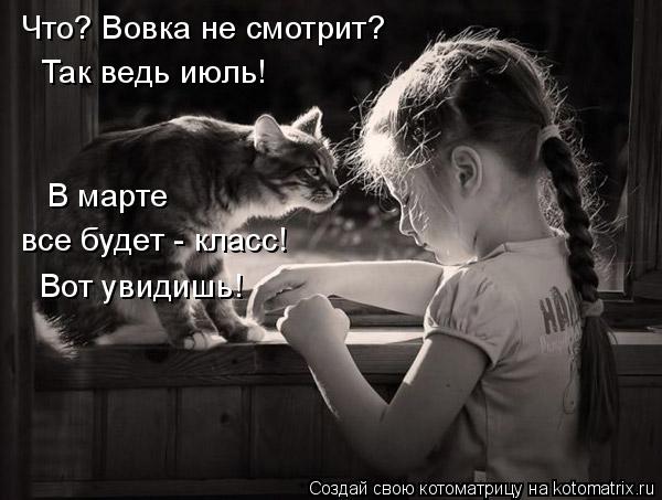 Что? Вовка не смотрит? Так ведь июль! все будет - класс! Вот увидишь! В марте... Котоматрица: Что? Вовка не смотрит? Так ведь июль! все будет - класс! Вот увидишь! В марте