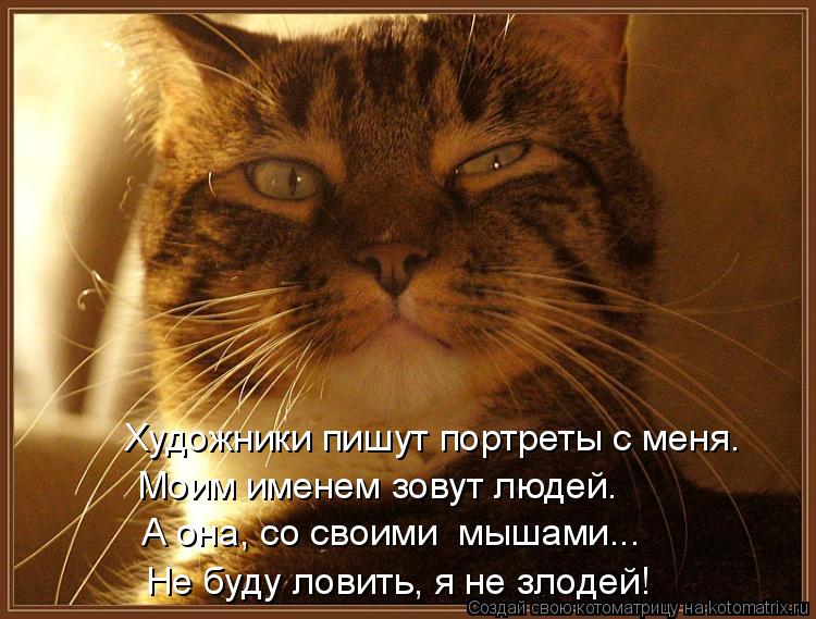 Художники пишут портреты с меня. Моим именем зовут людей. А она, со своими мышами... Не буду ловить,... Котоматрица: Художники пишут портреты с меня. Моим именем зовут людей. А она, со своими мышами... Не буду ловить, я не злодей!