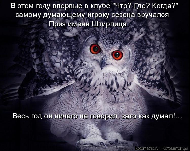 В этом году впервые в клубе "Что? Где? Когда?" самому думающему игроку сезона вручался Приз имени Шт... Котоматрица: В этом году впервые в клубе "Что? Где? Когда?" самому думающему игроку сезона вручался Приз имени Штирлица. Весь год он ничего не говорил, за