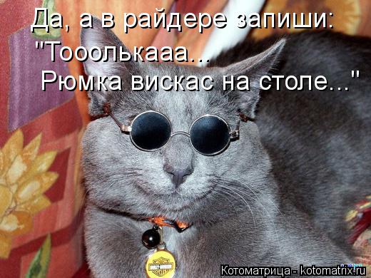 Да, а в райдере запиши: "Тооолькааа... Рюмка вискас на столе..."... Котоматрица: Да, а в райдере запиши: "Тооолькааа... Рюмка вискас на столе..."