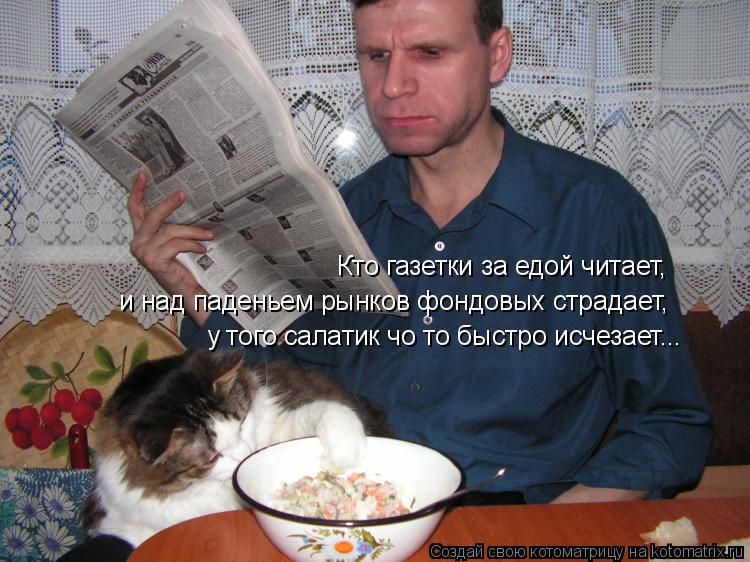 Кто газетки за едой читает, и над паденьем рынков фондовых страдает, у того салатик чо то быстро исч... Котоматрица: Кто газетки за едой читает, и над паденьем рынков фондовых страдает, у того салатик чо то быстро исчезает...