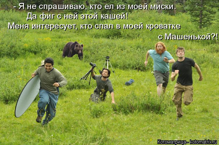 - Я не спрашиваю, кто ел из моей миски. Да фиг с ней этой кашей! Меня интересует, кто спал в моей кр... Котоматрица: - Я не спрашиваю, кто ел из моей миски. Да фиг с ней этой кашей! Меня интересует, кто спал в моей кроватке с Машенькой?!