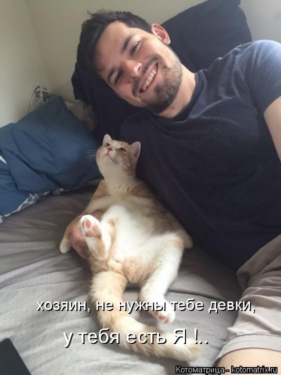 хозяин, не нужны тебе девки, у тебя есть Я !..... Котоматрица: хозяин, не нужны тебе девки, у тебя есть Я !..