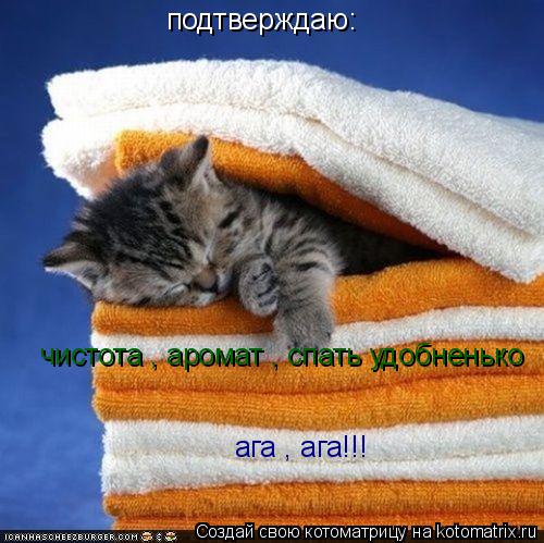 подтверждаю: чистота , аромат , спать удобненько ага , ага!!!... Котоматрица: подтверждаю: чистота , аромат , спать удобненько ага , ага!!!