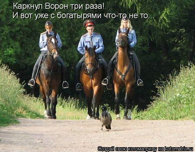 Каркнул Ворон три раза! И вот уже с богатырями что-то не то...... Котоматрица: Каркнул Ворон три раза! И вот уже с богатырями что-то не то...