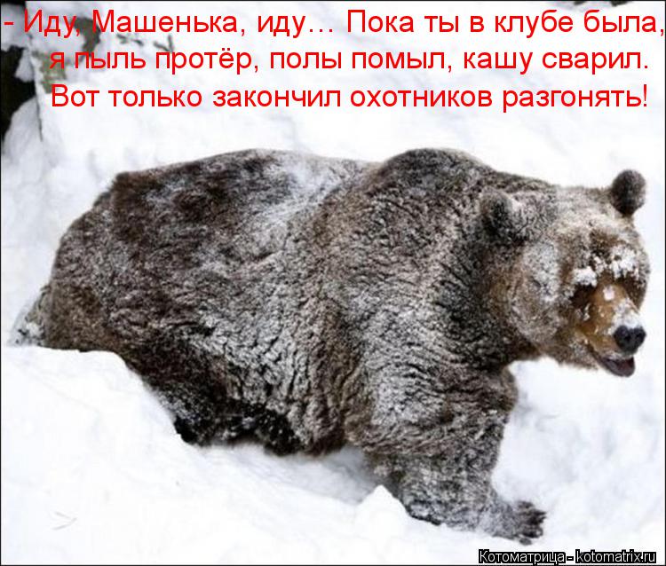 - Иду, Машенька, иду… Пока ты в клубе была, я пыль протёр, полы помыл, кашу сварил. Вот только закон... Котоматрица: - Иду, Машенька, иду… Пока ты в клубе была, я пыль протёр, полы помыл, кашу сварил. Вот только закончил охотников разгонять!