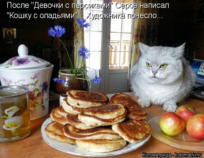 Котоматрица: После "Девочки с персиками" Серов написал  "Кошку с оладьями"... Художника понесло...