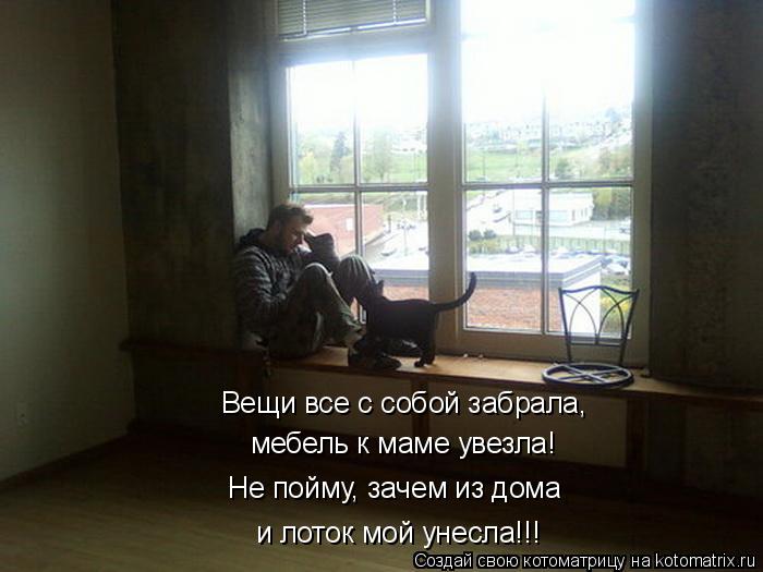 Вещи все с собой забрала, мебель к маме увезла! Не пойму, зачем из дома и лоток мой унесла!!!... Котоматрица: Вещи все с собой забрала, мебель к маме увезла! Не пойму, зачем из дома и лоток мой унесла!!!