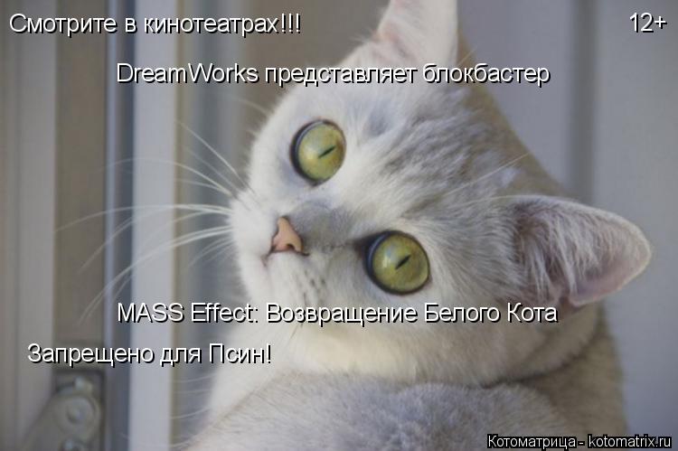 Котоматрица: Смотрите в кинотеатрах!!! DreamWorks представляет блокбастер MASS Effect: Возвращение Белого Кота 12+ Запрещено для Псин!