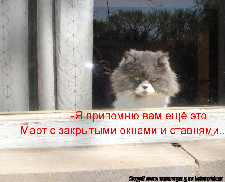 -Я припомню вам ещё это. Март с закрытыми окнами и ставнями..... Котоматрица: -Я припомню вам ещё это. Март с закрытыми окнами и ставнями..