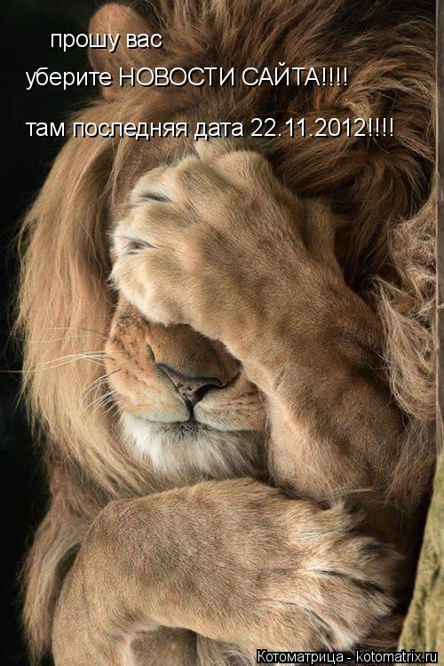 прошу вас уберите НОВОСТИ САЙТА!!!! там последняя дата 22.11.2012!!!!... Котоматрица: прошу вас уберите НОВОСТИ САЙТА!!!! там последняя дата 22.11.2012!!!!