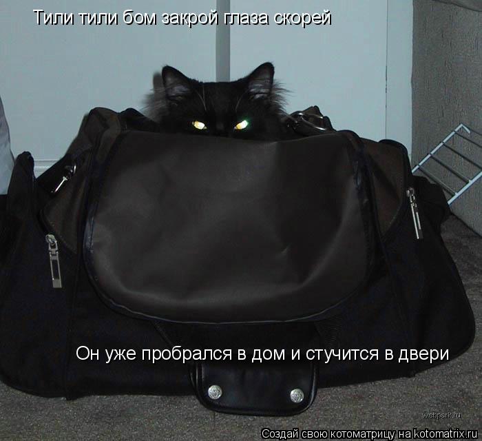 Тили тили бом закрой глаза скорей Тили тили бом закрой глаза скорей Он уже пробрался в дом и стучится... Котоматрица: Тили тили бом закрой глаза скорей Тили тили бом закрой глаза скорей Он уже пробрался в дом и стучится в двери Он уже пробрался в дом и стучит