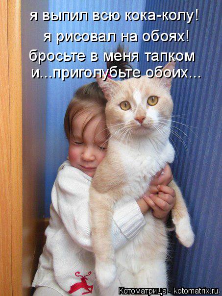 я выпил всю кока-колу! я рисовал на обоях! бросьте в меня тапком и...приголубьте обоих...... Котоматрица: я выпил всю кока-колу! я рисовал на обоях! бросьте в меня тапком и...приголубьте обоих...