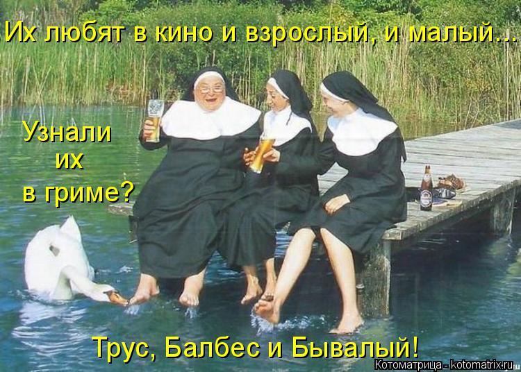 Котоматрица: Трус, Балбес и Бывалый! их в гриме? Узнали Их любят в кино и взрослый, и малый...