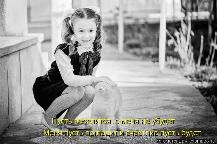 Пусть веселится, с меня не убудет Меня пусть погладит и счастлив пусть будет.... Котоматрица: Пусть веселится, с меня не убудет Меня пусть погладит и счастлив пусть будет.
