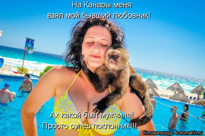 На Канары меня взял мой бывший любовник! Ах какой был мужчина! Просто супер поклонник!!!... Котоматрица: На Канары меня взял мой бывший любовник! Ах какой был мужчина! Просто супер поклонник!!!