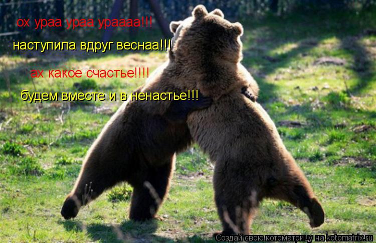 ох ураа ураа ураааа!!! наступила вдруг веснаа!!! ах какое счастье!!!! будем вместе и в ненастье!!!... Котоматрица: ох ураа ураа ураааа!!! наступила вдруг веснаа!!! ах какое счастье!!!! будем вместе и в ненастье!!!