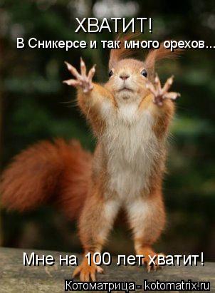 Котоматрица: ХВАТИТ! В Сникерсе и так много орехов... Мне на 100 лет хватит!