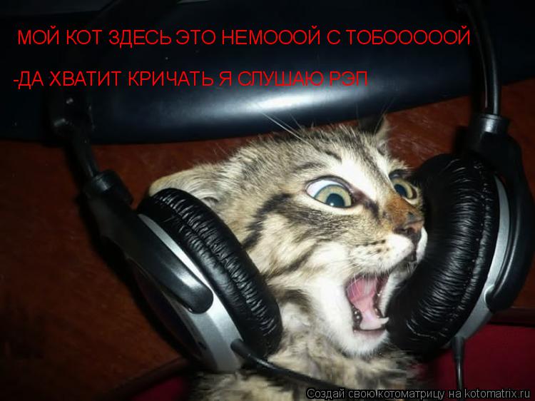 МОЙ КОТ ЗДЕСЬ ЭТО НЕМОООЙ С ТОБОООООЙ -ДА ХВАТИТ КРИЧАТЬ Я СЛУШАЮ РЭП... Котоматрица: МОЙ КОТ ЗДЕСЬ ЭТО НЕМОООЙ С ТОБОООООЙ -ДА ХВАТИТ КРИЧАТЬ Я СЛУШАЮ РЭП