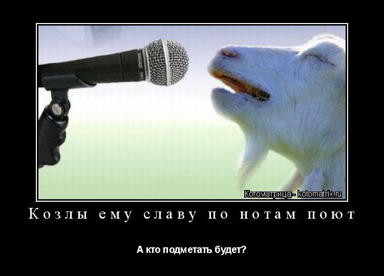 Козлы ему славу по нотам поют А кто подметать будет?... Котоматрица: Козлы ему славу по нотам поют А кто подметать будет?