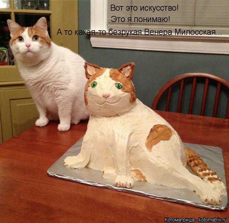 Вот это искусство! Это я понимаю! А то какая-то безрукая Венера Милосская...... Котоматрица: Вот это искусство! Это я понимаю! А то какая-то безрукая Венера Милосская...