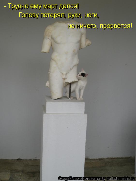 Котоматрица: - Трудно ему март дался!  Голову потерял, руки, ноги, но ничего, прорвётся!