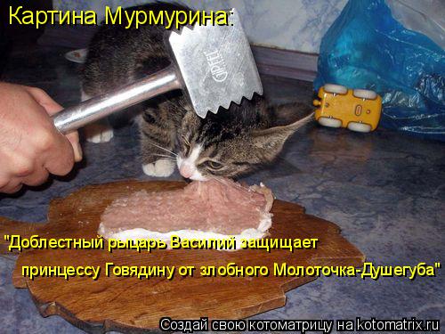 Котоматрица: Картина Мурмурина: "Доблестный рыцарь Василий защищает  принцессу Говядину от злобного Молоточка-Душегуба"