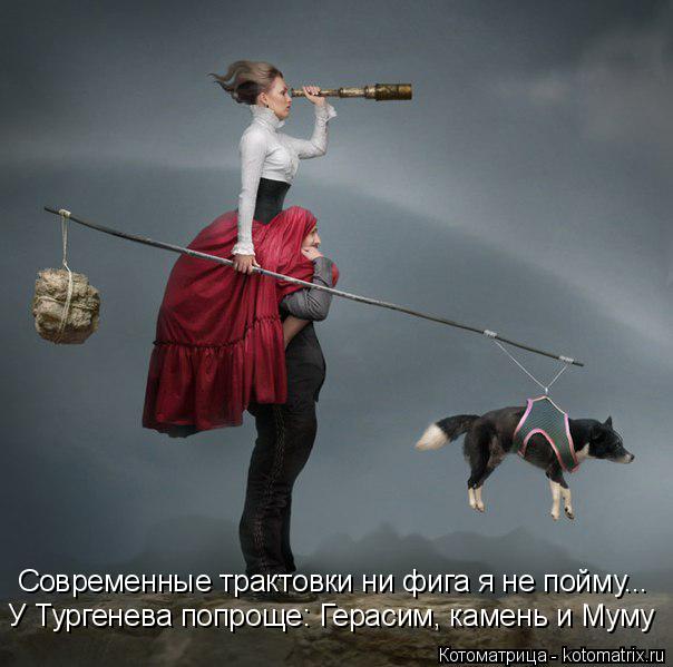 Котоматрица: Современные трактовки ни фига я не пойму... У Тургенева попроще: Герасим, камень и Муму