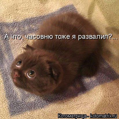 Котоматрица: А что, часовню тоже я развалил?...