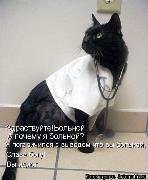 А почему я больной? Здраствуйте!Больной. Я погаричился с выводом что вы больной. Слава богу! Вы идиот... Котоматрица: А почему я больной? Здраствуйте!Больной. Я погаричился с выводом что вы больной. Слава богу! Вы идиот