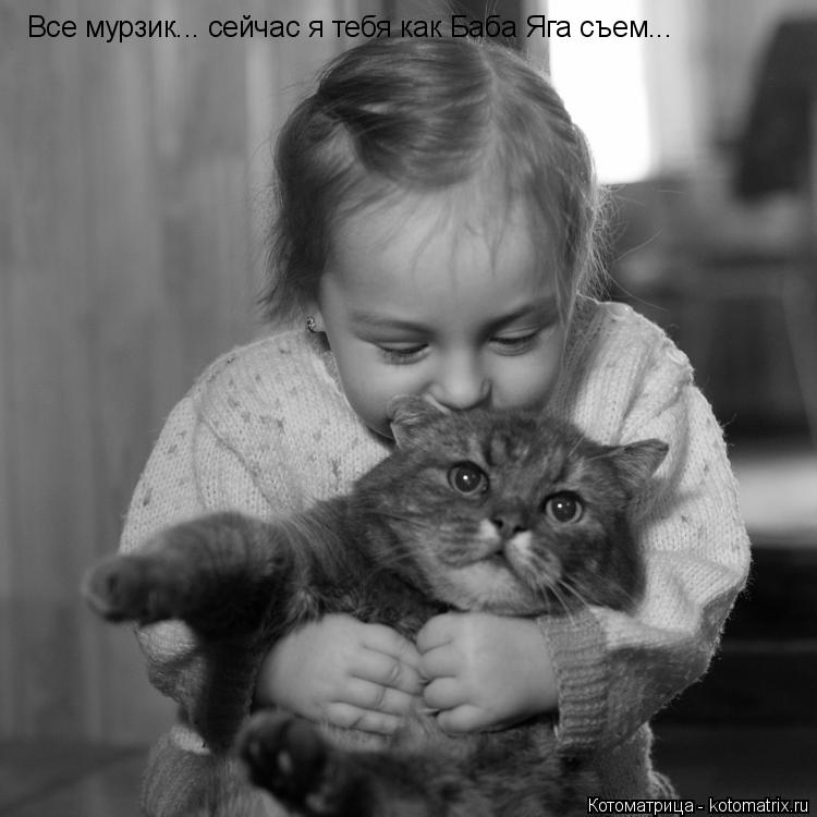 Все мурзик... сейчас я тебя как Баба Яга съем...... Котоматрица: Все мурзик... сейчас я тебя как Баба Яга съем...