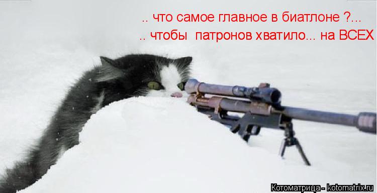 .. что самое главное в биатлоне ?... .. чтобы патронов хватило... на ВСЕХ .. чтобы патронов хватило... Котоматрица: .. что самое главное в биатлоне ?... .. чтобы патронов хватило... на ВСЕХ .. чтобы патронов хватило... на ВСЕХ