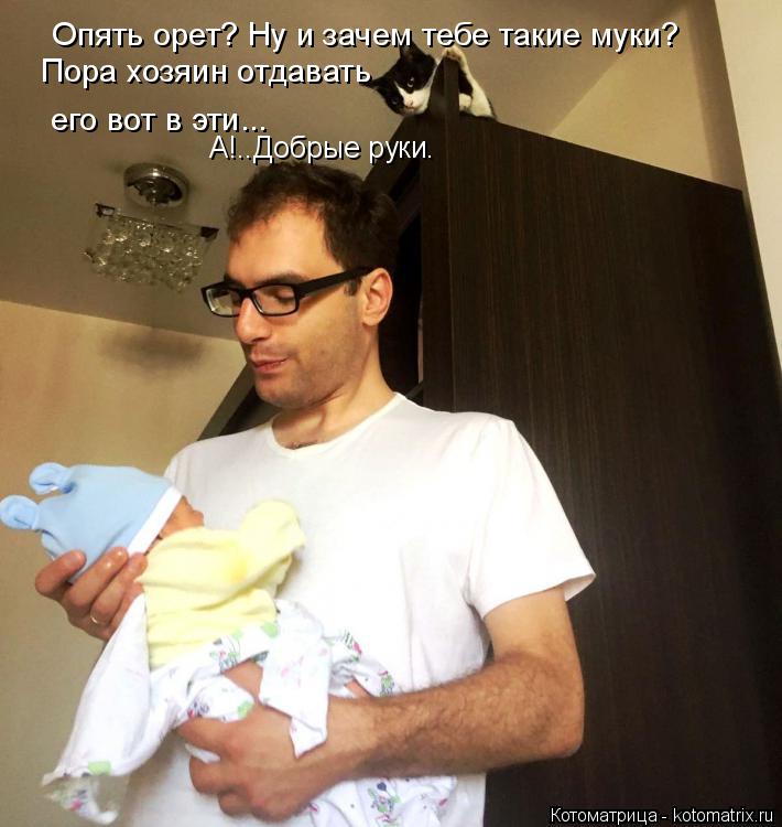 Котоматрица: Опять орет? Ну и зачем тебе такие муки? Пора хозяин отдавать его вот в эти... А!..Добрые руки.
