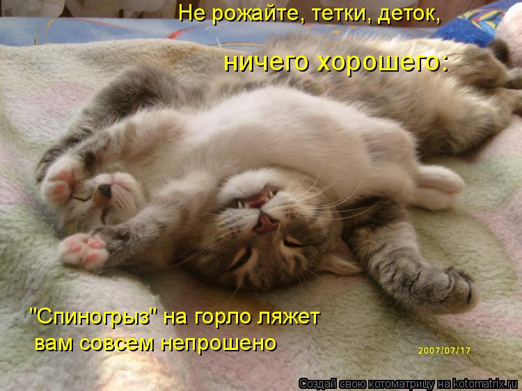 ничего хорошего: Не рожайте, тетки, деток, "Спиногрыз" на горло ляжет вам совсем непрошено... Котоматрица: ничего хорошего: Не рожайте, тетки, деток, "Спиногрыз" на горло ляжет вам совсем непрошено