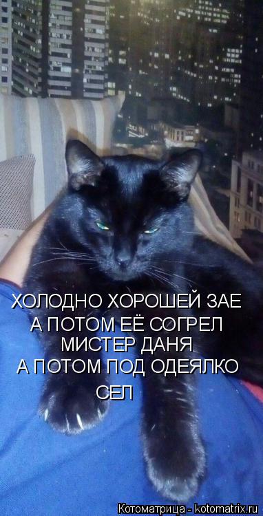 ХОЛОДНО ХОРОШЕЙ ЗАЕ А ПОТОМ ЕЁ СОГРЕЛ МИСТЕР ДАНЯ А ПОТОМ ПОД ОДЕЯЛКО СЕЛ... Котоматрица: ХОЛОДНО ХОРОШЕЙ ЗАЕ А ПОТОМ ЕЁ СОГРЕЛ МИСТЕР ДАНЯ А ПОТОМ ПОД ОДЕЯЛКО СЕЛ