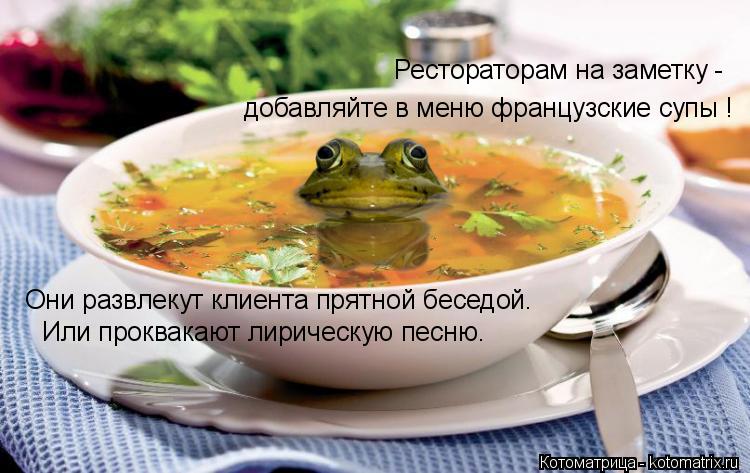 Рестораторам на заметку - добавляйте в меню французские супы ! Они развлекут клиента прятной беседой.... Котоматрица: Рестораторам на заметку - добавляйте в меню французские супы ! Они развлекут клиента прятной беседой. Или проквакают лирическую песню.
